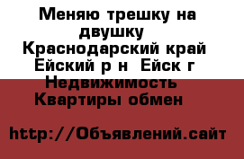 Меняю трешку на двушку - Краснодарский край, Ейский р-н, Ейск г. Недвижимость » Квартиры обмен   